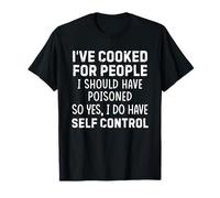 He cocinado para personas que debería haber envenenado, así que sí lo hago Camiseta