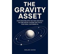 HE GRAVITY ASSET: STOP SHOUTING INTO THE VOID AND BUILD THE ONE DIGITAL SYSTEM THAT PULLS YOUR IDEAL CUSTOMERS IN