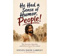 He Had a Sense of Humor, People!: The Sarcasm, Absurdity, and Brilliant Street Wit of Jesus