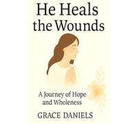 He Heals the Wounds: A Faithful Recovery Through Body and Spirit: He Heals our wounds