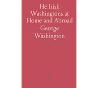 He Irish Washingtons at Home and Abroad: Together With Some Mention of the Ancestry of the American Pater Patriæ