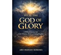 HE IS THE GOD OF GLORY: A Scriptural Journey into God’s Presence, Power, and the Coming Kingdom