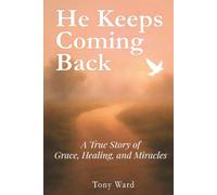 He Keeps Coming Back: A True Story of Grace, Healing and Miracles