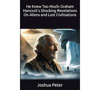 He Knew Too Much: Graham Hancock's Shocking Revelations On Aliens and Lost Civilizations: 7 (They Knew Too Much (Mysterious Paranormal True Stories/Conspiracies))