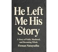 He Left Me His Story: A Story of Faith, Manhood and Becoming Whole