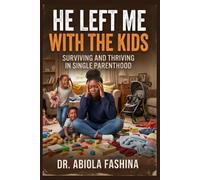 HE LEFT ME WITH THE KIDS: SURVIVING AND THRIVING IN SINGLE PARENTHOOD