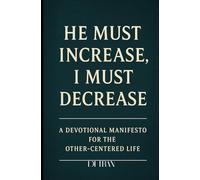 He Must Increase, I Must Decrease: A Devotional Manifesto for the Other-Centered Life