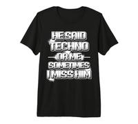 He Said Techno or me Sometimes i Miss Him Gracioso Camiseta Premium