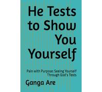 He Tests to Show You Yourself: Pain with Purpose: Seeing Yourself Through God’s Tests