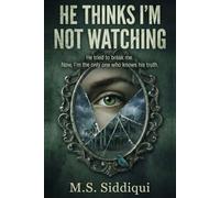 He Thinks I’m Not Watching: He tried to break me. Now, I’m the only one who knows his truth