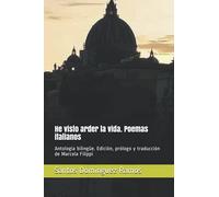 He visto arder la vida. Poemas italianos: Antología bilingüe. Edición, prólogo y traducción de Marcela Filippi