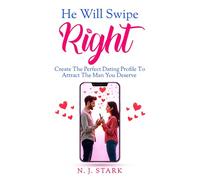 He Will Swipe Right: Create The Perfect Dating Profile To Attract The Man You Deserve