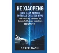 HE XIAOPENG BIOGRAPHY: From Tesla Admirer to Tesla's Greatest Rival: How China's Tech Genius Built the Company That Threatens Tesla's Empire