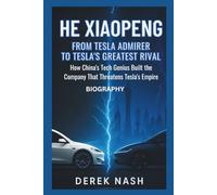 HE XIAOPENG BIOGRAPHY: From Tesla Admirer to Tesla's Greatest Rival: How China's Tech Genius Built the Company That Threatens Tesla's Empire