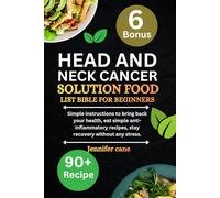 HEAD AND NECK CANCER SOLUTION FOOD LIST BIBLE FOR BEGINNERS: Simple instructions to bring back your health, eat simple anti-inflammatory recipes, stay recovery without any stress.