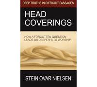 HEAD COVERINGS: HOW A FORGOTTEN QUESTION LEADS US DEEPER INTO WORSHIP (Deep Truths in Difficult Passages)