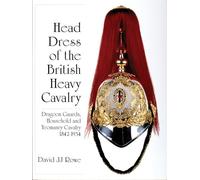 Head Dress of the British Heavy Cavalry: Dragoon Guards, Household, and Yeomanry Cavalry 1842-1922 (Schiffer Military History)