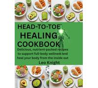 HEAD-TO-TOE HEALING COOKBOOK: Delicious, Nutrient-Packed Recipes To Support Full-Body Wellness And Heal From The Inside Out