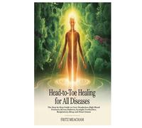 HEAD-TO-TOE HEALING FOR ALL DISEASES: The Step by Step Guide to Cure Headaches,High Blood Pressure,Stress,Diabetes,Eyesight,Toothaches,Respiratory,Sleep and Heart Issues