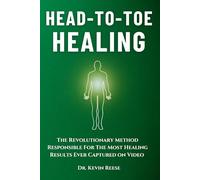 Head-To-Toe Healing: The Revolutionary Method Responsible For The Most Healing Results Ever Captured on Video