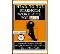HEAD-TO-TOE STRENGTH WORKBOOK FOR MEN: Practical Exercises to Build Strength, Restore Balance, and Take Charge of Your Health