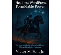 Headless WordPress, Formidable Power: An Enterprise Guide to Structured Data, APIs, and JavaScript Frontends (Masterminds Enterprise Developer Series)