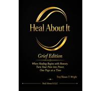Heal About It: Grief Edition: Where Healing Begins with Honesty. Turn Your Pain into Power, One Page at a Time