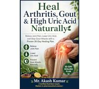 Heal Arthritis, Gout & High Uric Acid Naturally: Relieve Joint Pain, Lower Uric Acid, and Stop Gout Attacks with a Proven 30-Day Healing Plan