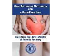 Heal Arthritis Naturally for a Pain-Free Life: Learn from Real-Life Examples of Arthritis Recovery