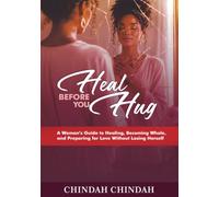 HEAL BEFORE YOU HUG: A Woman’s Guide to Healing, Becoming Whole, and Preparing for Love Without Losing Herself