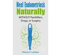 Heal Endometriosis Naturally: WITHOUT Painkillers, Drugs, or Surgery: 1