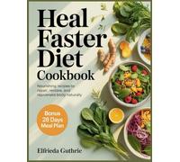 Heal Faster Diet Cookbook: Nourishing Recipes to Repair, Restore, and Rejuvenate Your Body Naturally