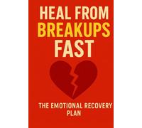 Heal from Breakups Fast: The Emotional Recovery Plan, The Emotional Recovery Plan to Let Go: Rebuild Your Confidence, and Move On with Clarity and Strength