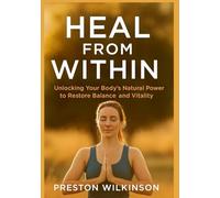Heal From Within: Unlocking Your Body’s Natural Power to Restore Balance and Vitality