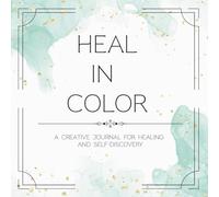 Heal In Color: A Creative Journal For Healing and Self-Discovery