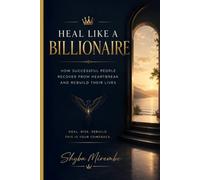 HEAL LIKE A BILLIONAIRE: HOW SUCCESSFUL PEOPLE RECOVER FROM HEARTBREAK AND REBUILD THEIR LIVES (The heart break healing Collection)