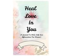 Heal Love In You: A Journal To Write Self Love Affirmations(For Women)