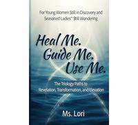 Heal Me. Guide Me. Use Me. The Trilogy Paths To Revelation, Transformation and Elevation