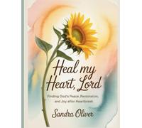 Heal My Heart, Lord: Finding God’s Peace, Restoration, and Joy After Heartbreak