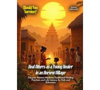 Heal Others as a Young Healer in an Ancient Village: Discover Ancient Medicine Traditional Healing Practices and Life Lessons for Kids and Educators (Book for Curious Kids)