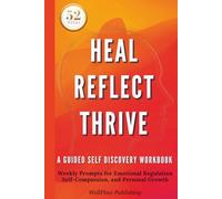 Heal Reflect Thrive | A Guided Self-Discovery Workbook: Weekly Prompts for Emotional Regulation, Self-Compassion, and Personal Growth
