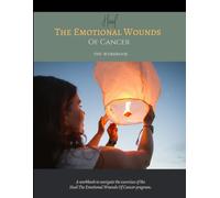 Heal The Emotional Wounds Of Cancer: The Workbook
