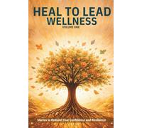 Heal to Lead Wellness: Stories to Rebuild Your Confidence and Resilience (Vol. 1) (Heal to Lead: Stories To Turn Your Wounds Into Wisdom)