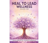 Heal to Lead Wellness: Stories to Rebuild Your Confidence and Resilience, Vol. 2