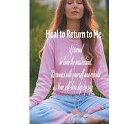 Heal to Return to Me: A journal to leave the past behind, reconnect with yourself, and rebuild your self-love step by step.