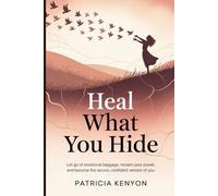 Heal What You Hide: Let Go of Emotional Baggage, Reclaim Your Power, and Become the Secure, Confident Version of You