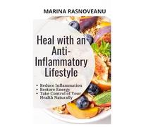 Heal with an Anti-Inflammatory Lifestyle: A Step-by-Step Plan to Reverse Inflammation and Restore Your Health