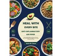 Heal With Every Bite: Anti Inflammatory Air Fryer Cookbook For Beginners: Easy Healthy Meals To Reduce Chronic Pain, Shed Belly Fat & Regain Your Health Using The Air Fryer