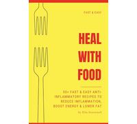 Heal With Food: 50+ Fast & Easy Anti-Inflammatory Recipes to Reduce Inflammation, Boost Energy & Lower Fat