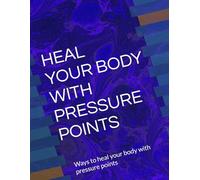 HEAL YOUR BODY WITH PRESSURE POINTS: Ways to heal your body with pressure points